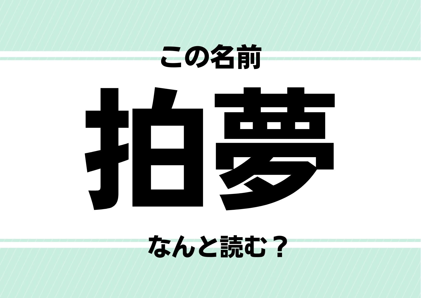 【名前クイズ】「拍夢」ってどう読むかわかる？将来、大物ミュージシャンになるかも⁉