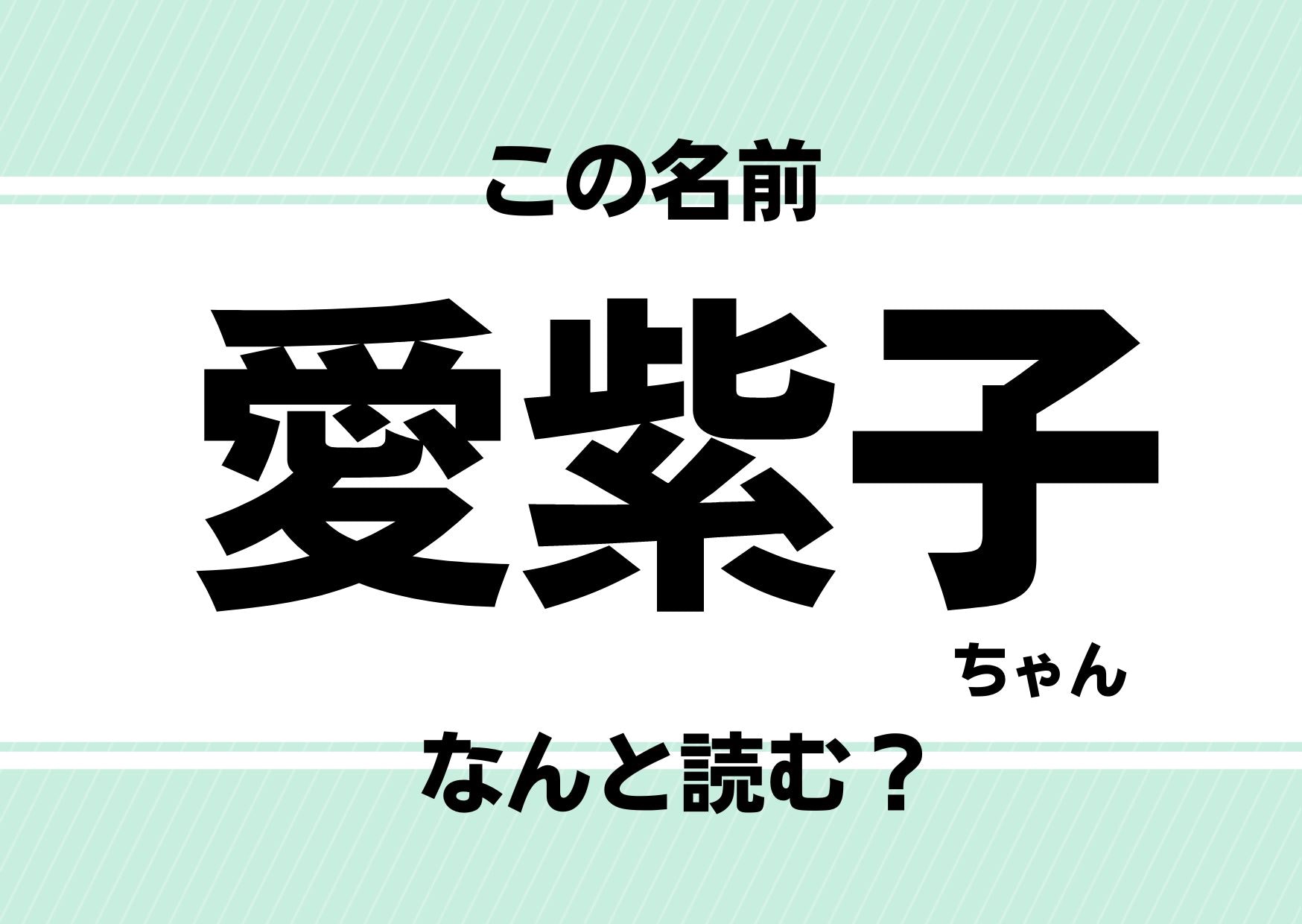 【難読名前クイズ】「愛紫子」ってどう読むかわかる？アイドルのヒット曲にもなったあのフレーズです！