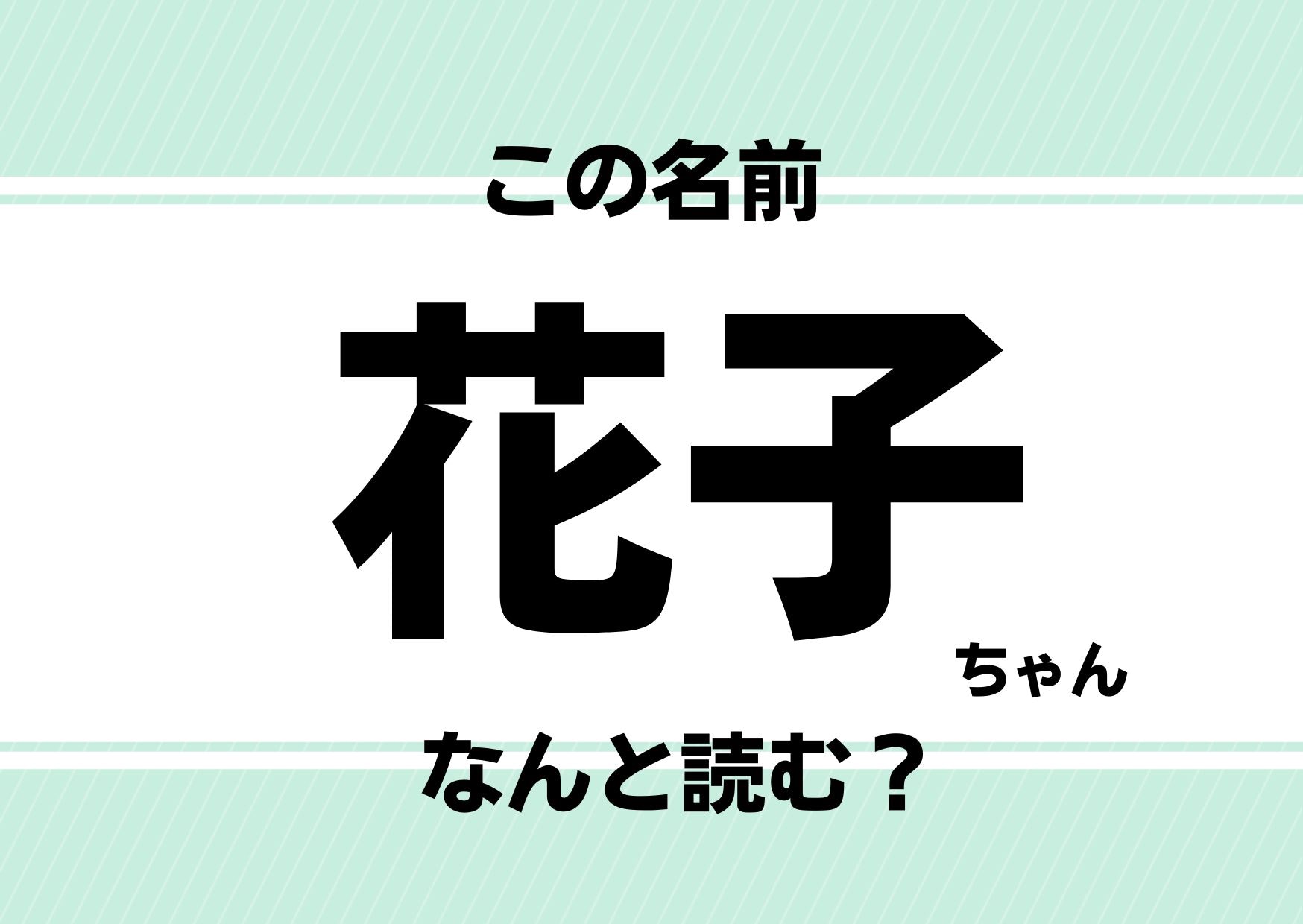 【難読名前クイズ】「花子」ってどう読むかわかる？「はなこ」じゃないんです！まさかの&hellip;！