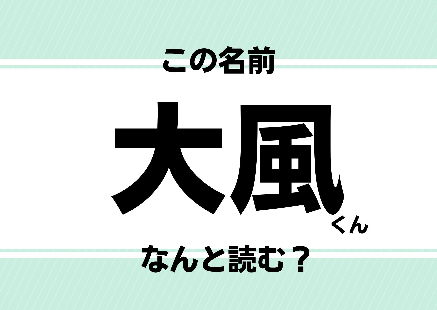 【難読名前クイズ】「大風」ってどう読む？「たいふう」じゃない！意外な爽やかさにビックリ