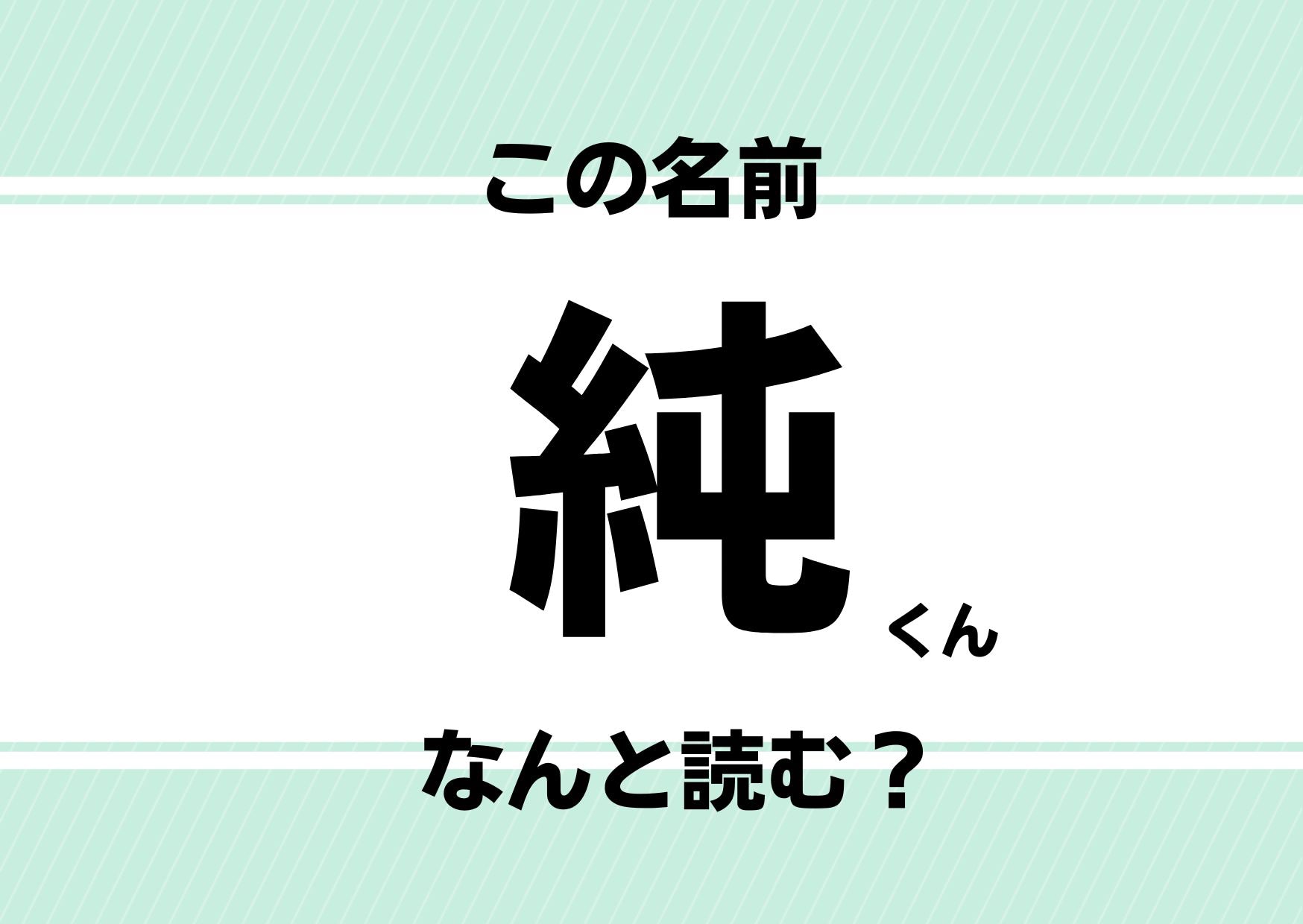 【難読名前クイズ】「純」ってどう読む？「じゅん」じゃないんです！知ってると自慢できる訓読みが正解！