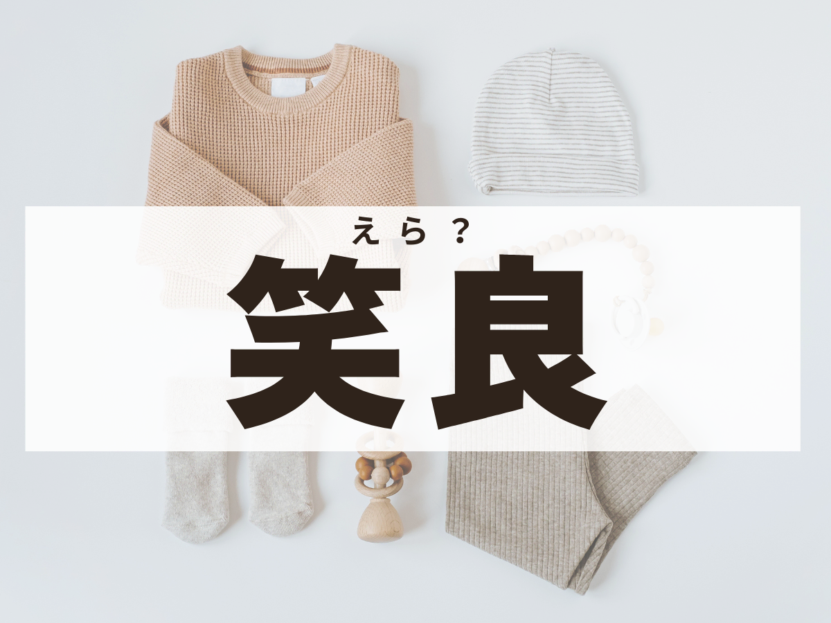 「笑良」ちゃん。この名前、何て読む？ 「えら」ちゃんではありません