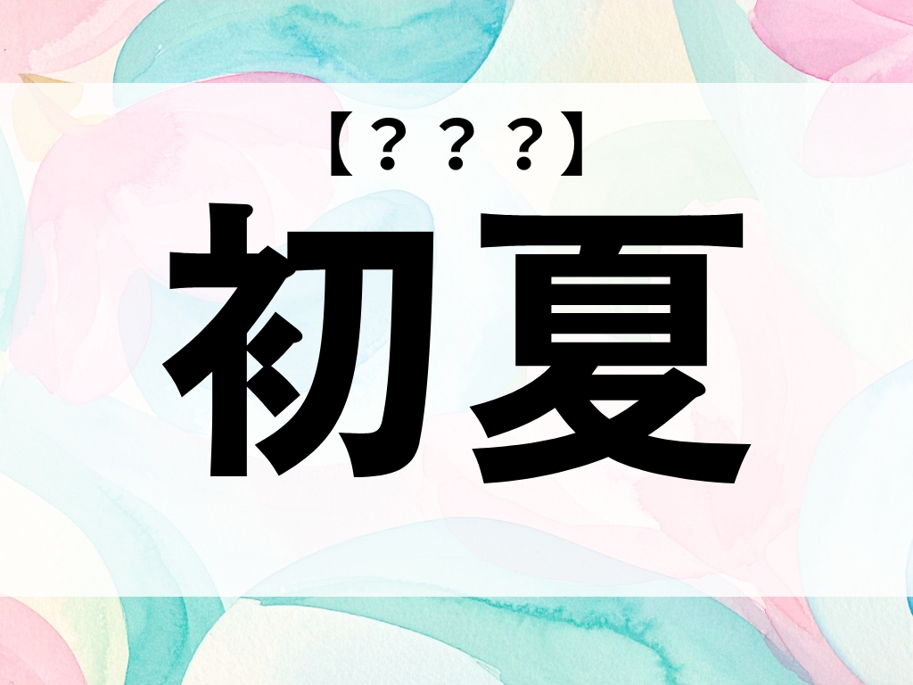 「初夏」ちゃん、なんて読む？「しょか」ではありません【お名前クイズ】