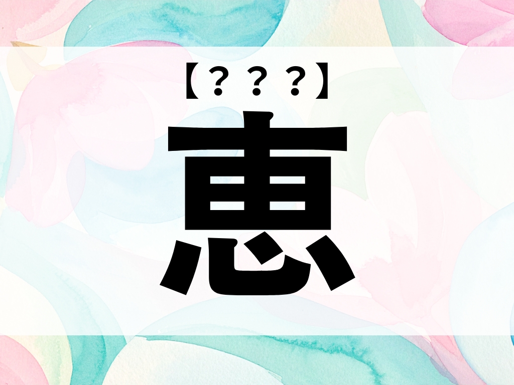 「恵」くん、なんて読む?「めぐみ」でも「けい」でもありません【お名前クイズ】