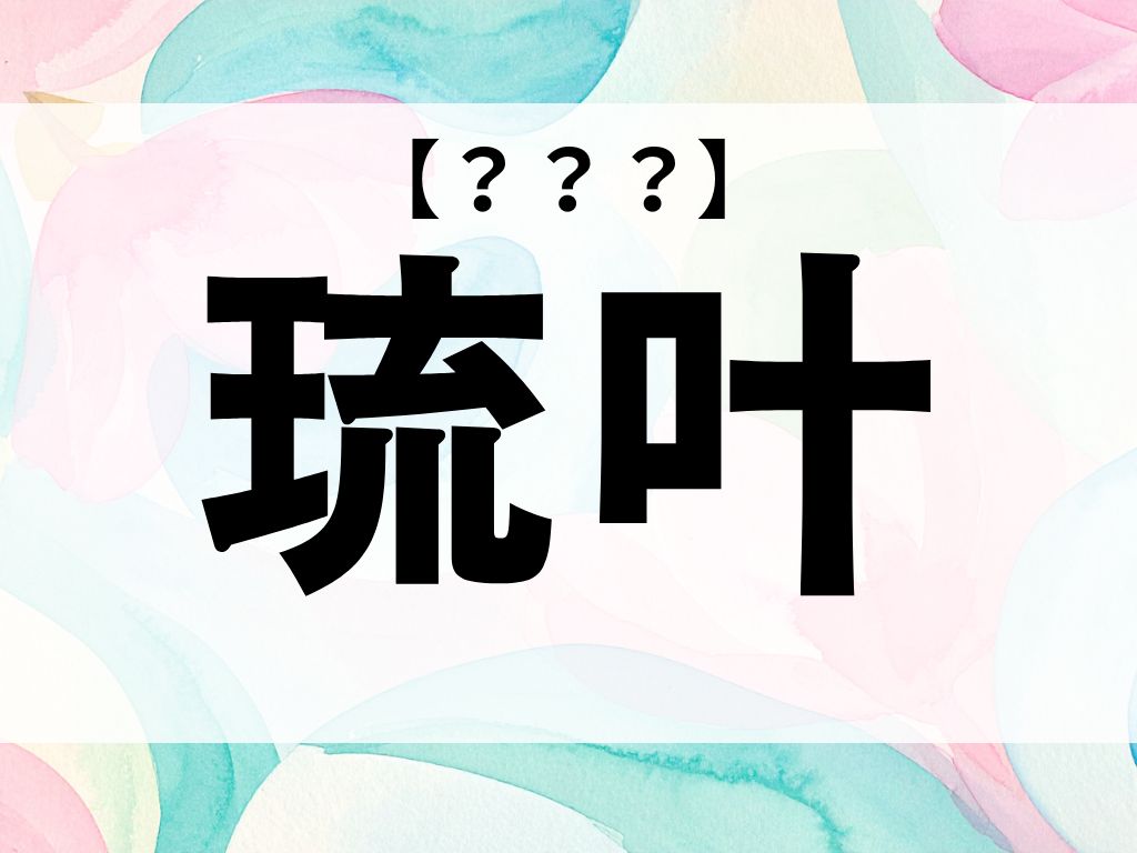 「琉叶」ちゃん、なんて読む？そのまま読もうとすると難しい！【お名前クイズ】