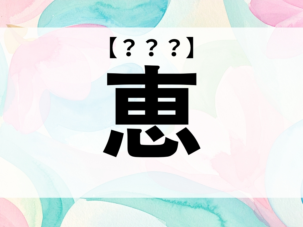 「恵」くん、なんて読む？「めぐみ」でも「けい」でもありません【お名前クイズ】