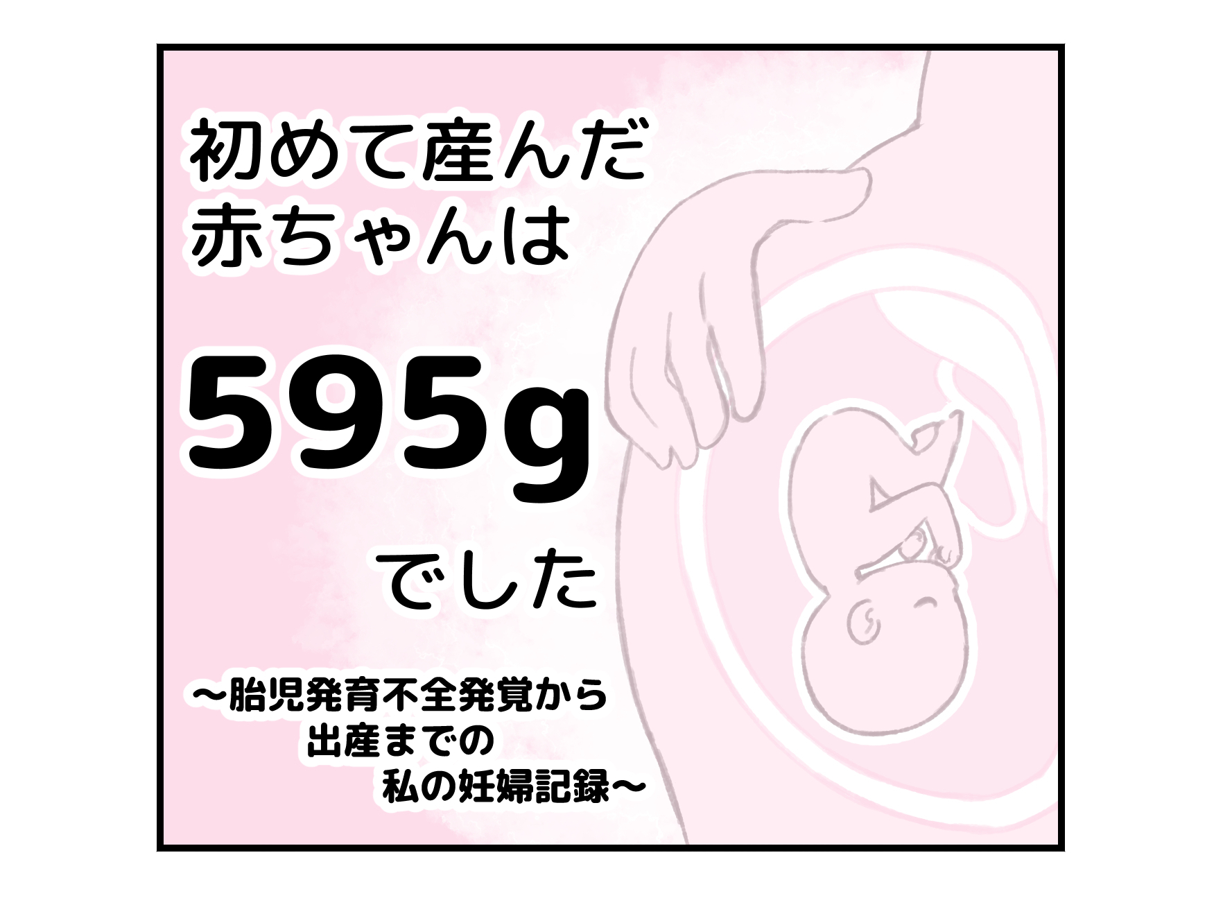 【実体験マンガ】生まれてきた赤ちゃんは５９５gでした／順調だと思っていた妊娠。検診でドクターに衝撃の内容を告げられるまでは…。わたしたちの赤ちゃんは大丈夫なの？