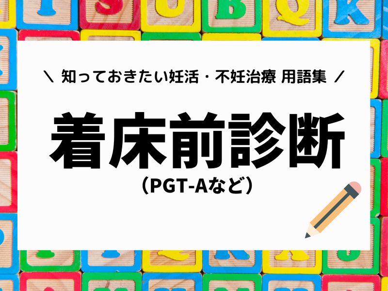 話題の「着床前診断(PGT-Aなど)」って何?【今さら聞けない!知っておきたい!妊活・不妊治療用語集】