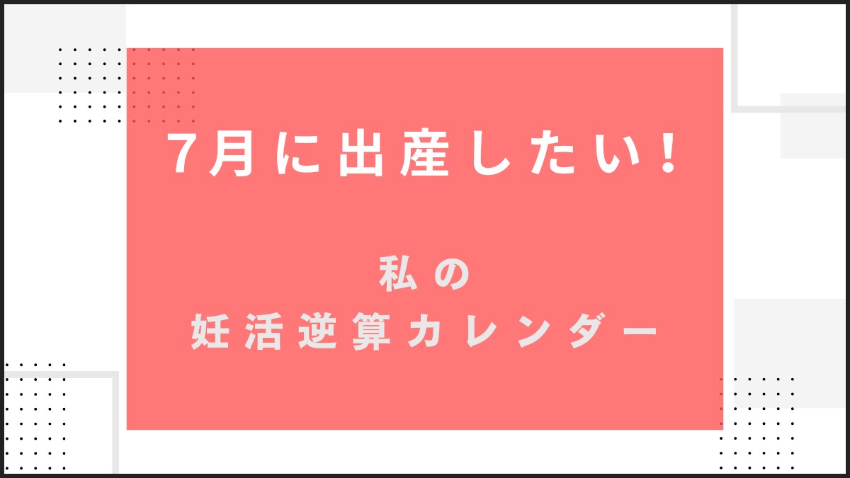 7月生まれなら、いつ妊娠？私の妊活逆算カレンダー【7月出産ママになる】