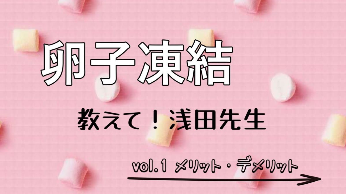 卵子凍結のメリット・デメリットは？ 知っておきたい基礎知識【専門医監修】