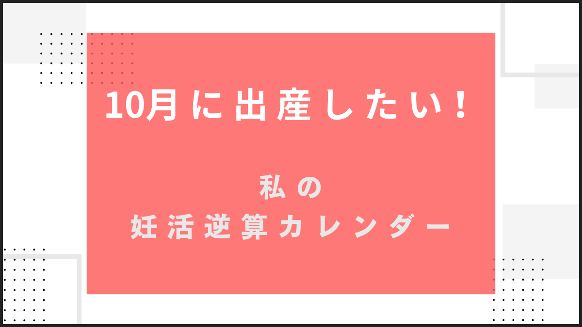 10月生まれなら、いつ妊娠？私の妊活逆算カレンダー【10月出産ママになる】
