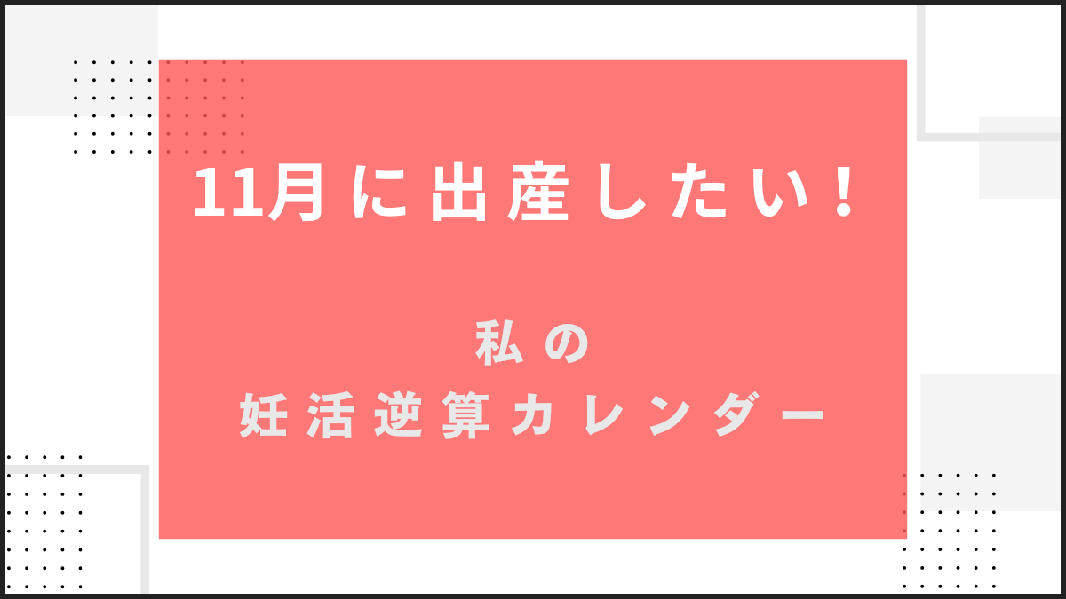 11月生まれなら、いつ妊娠？私の妊活逆算カレンダー【11月出産ママになる】