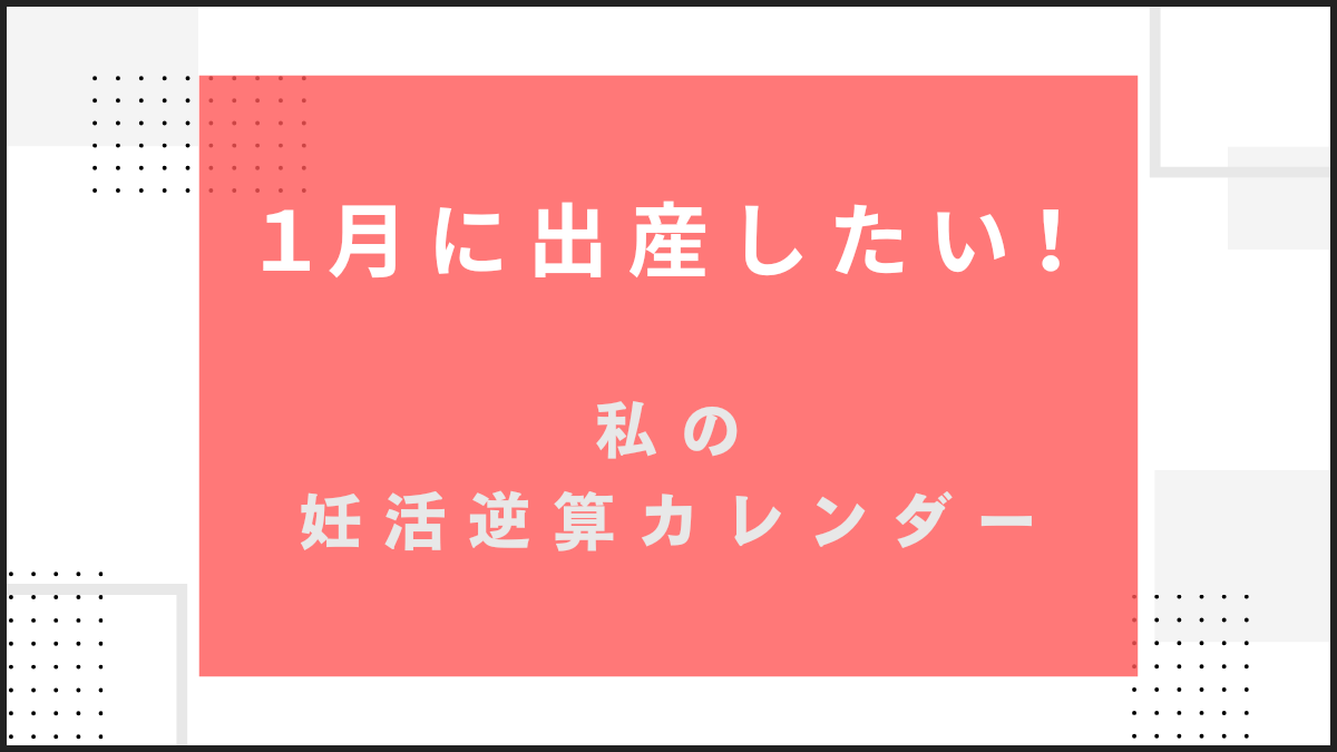 1月生まれなら、いつ妊娠？私の妊活逆算カレンダー【1月出産ママになる】