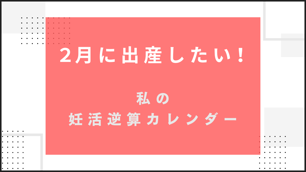 2月生まれなら、いつ妊娠？私の妊活逆算カレンダー【2月出産ママになる】