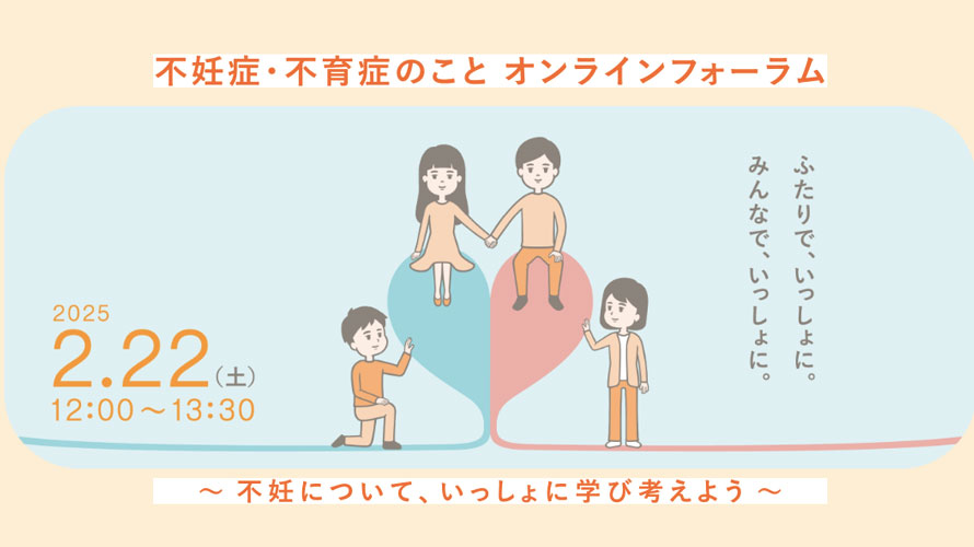 2月22日開催！ふたりで、いっしょに。みんなで、いっしょに「不妊症・不育症のこと オンラインフォーラム」