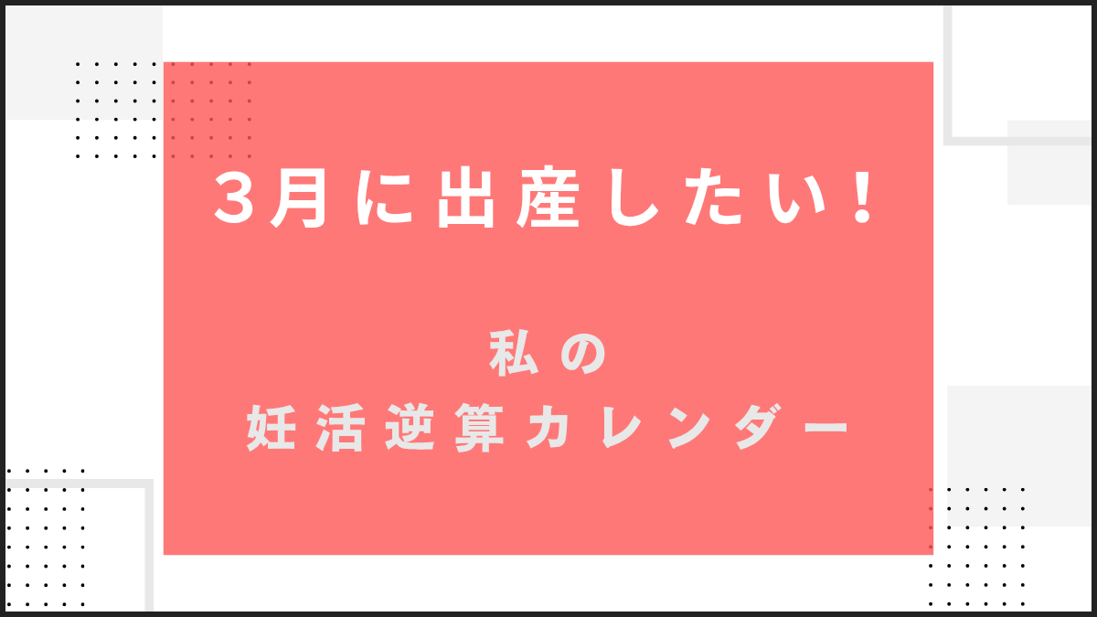 3月生まれなら、いつ妊娠？私の妊活逆算カレンダー【3月出産ママになる】