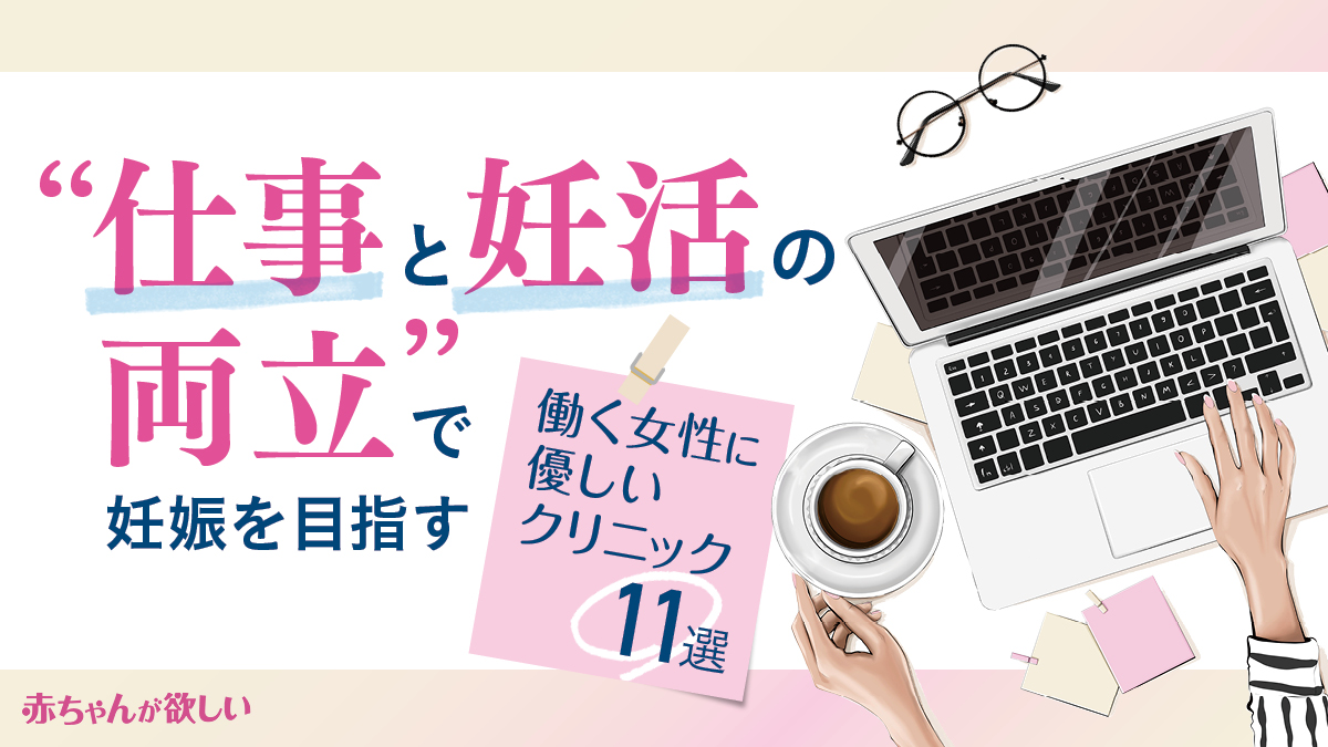 「仕事と妊活の両立」リアルな本音満載！病院選びの参考にしたい【働く女性に優しいクリニック11選】もピックアップ