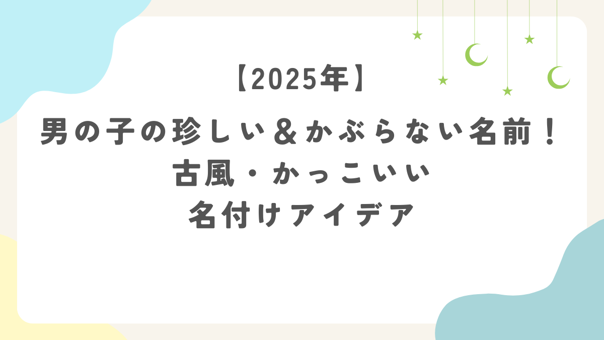 【2025年】男の子の珍しい＆かぶらない名前！古風・かっこいい名付けアイデア