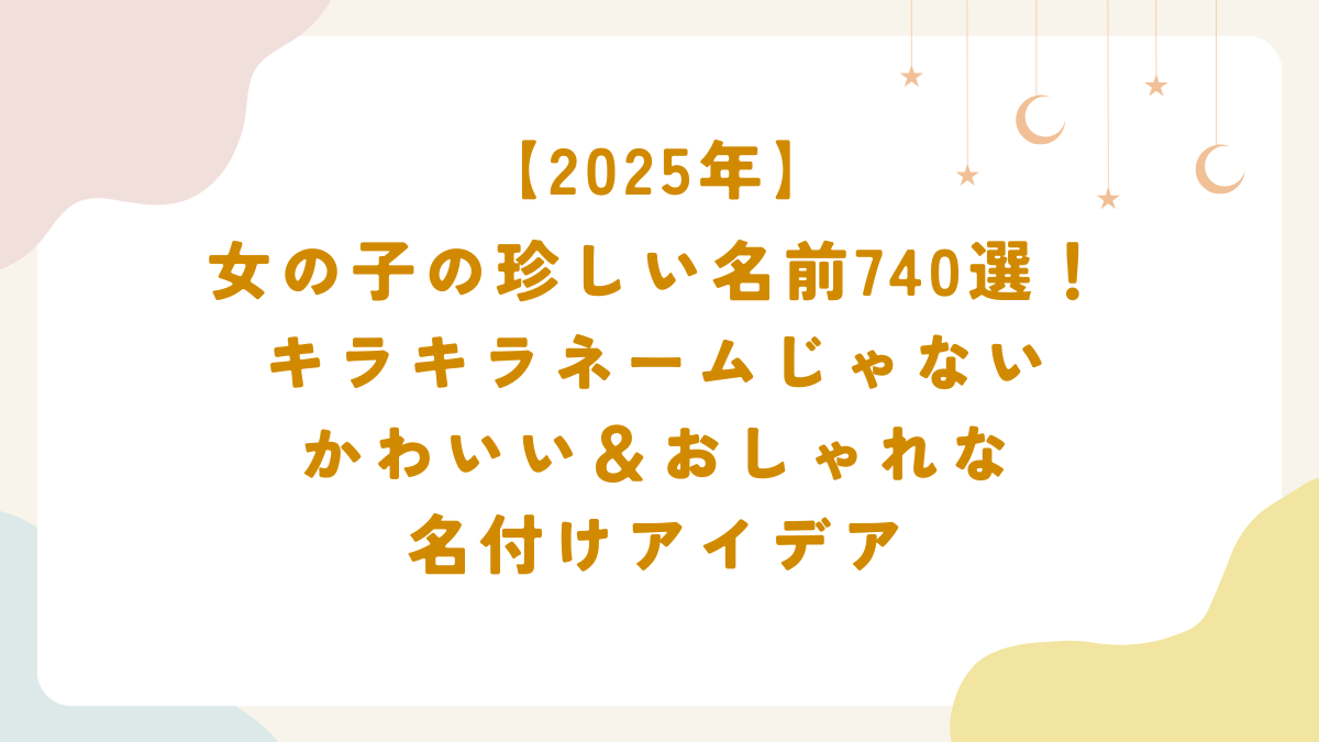 【2025年】女の子の珍しい名前740選！キラキラネームじゃない、かわいい＆おしゃれな名付けアイデア
